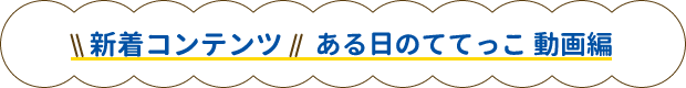 ある日のててっこ 動画編
