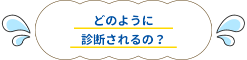 どのように診断されるの？