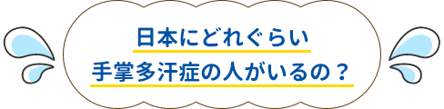 日本にどれぐらい手掌多汗症の人がいるの?