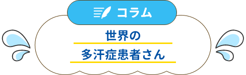 コラム 世界の多汗症患者さん