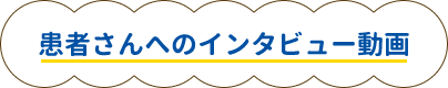患者さんへのインタビュー動画