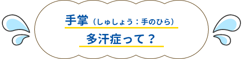 手掌（しゅしょう：手のひら）多汗症って？