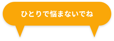 ひとりで悩まないでね