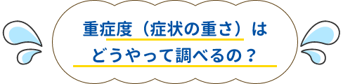 重症度（症状の重さ）はどうやって調べるの？