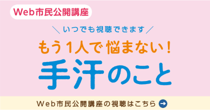 いっしょに考えよう！手汗のこと　Web市民公開講座の様子はこちら