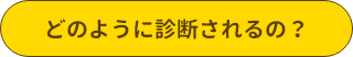 どのように診断されるの？