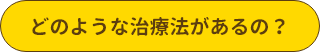 どのような治療法があるの？