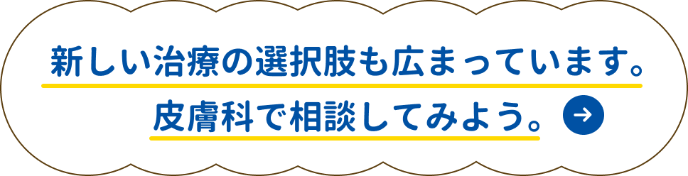 新しい治療の選択肢も広まっています。皮膚科で相談してみよう。