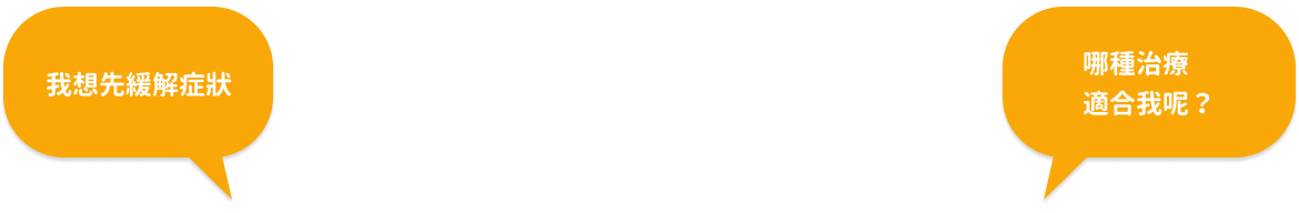 我想先緩解症狀 哪種治療適合我呢？